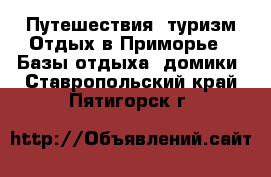 Путешествия, туризм Отдых в Приморье - Базы отдыха, домики. Ставропольский край,Пятигорск г.